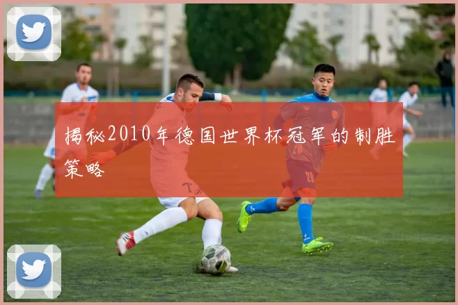 揭秘2010年德国世界杯冠军的制胜策略