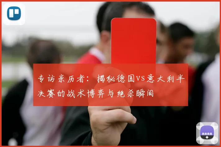 专访亲历者：揭秘德国vs意大利半决赛的战术博弈与绝杀瞬间
