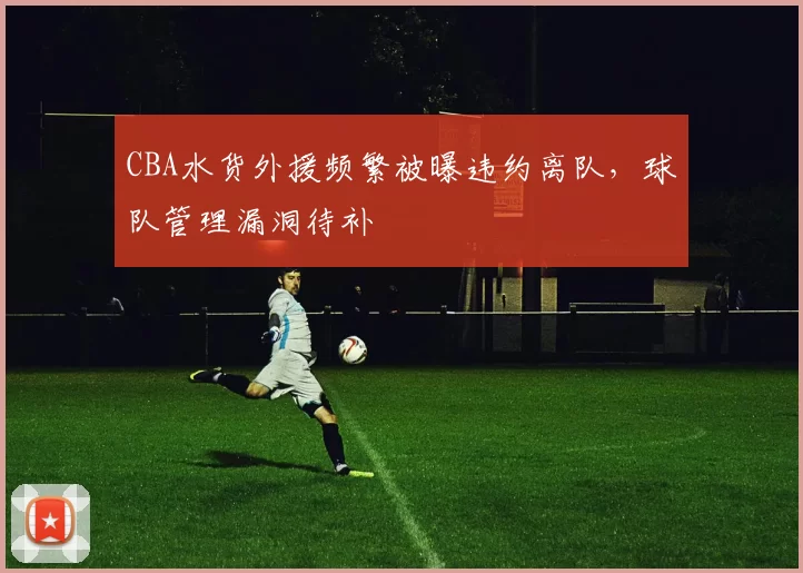 CBA水货外援频繁被曝违约离队,球队管理漏洞待补