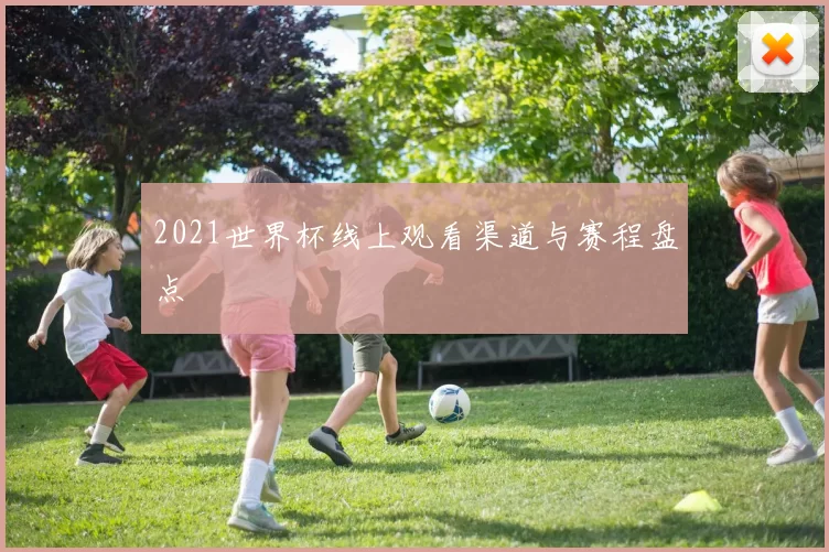2021世界杯线上观看渠道与赛程盘点