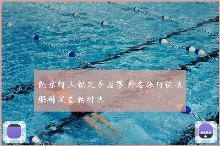 凯尔特人锁定季后赛头名独行侠快船确定首轮对决
