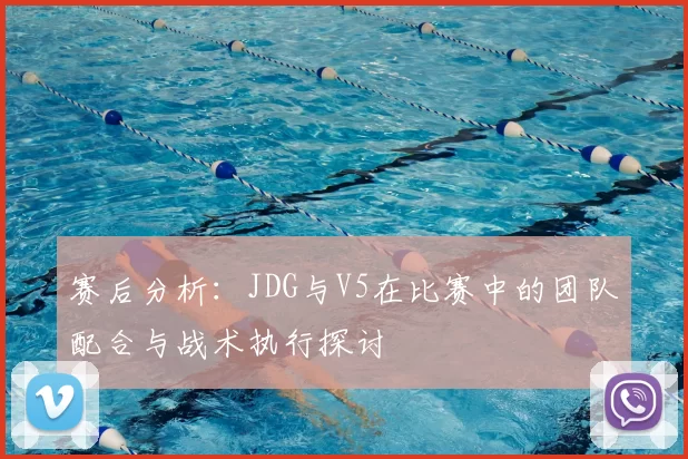 赛后分析：JDG与V5在比赛中的团队配合与战术执行探讨