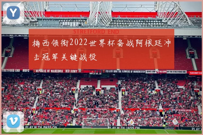 梅西领衔2022世界杯备战阿根廷冲击冠军关键战役